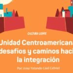 Unidad Centroamericana: desafíos y caminos hacia la integración