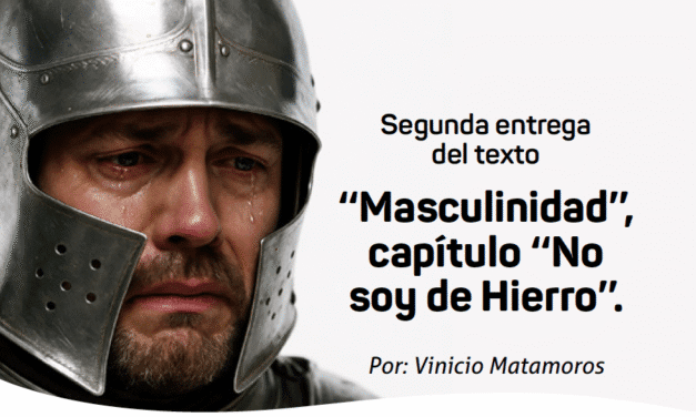 Segunda entrega del texto ‘‘Masculinidad’’, capítulo ‘‘No soy de Hierro’’