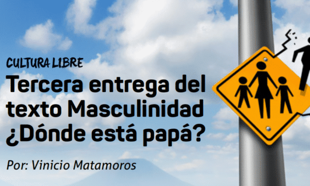 Tercera entrega del texto Masculinidad – ¿Dónde está papá?