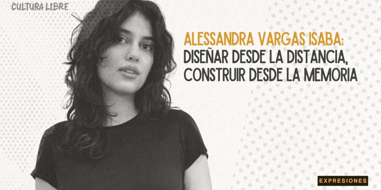 Alessandra Vargas Isaba: diseñar desde la distancia, construir desde la memoria